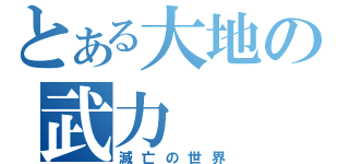 とある大地の武力（滅亡の世界）