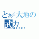 とある大地の武力（滅亡の世界）