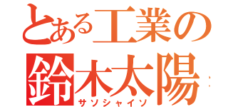 とある工業の鈴木太陽（サソシャイソ）