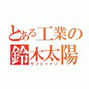 とある工業の鈴木太陽（サソシャイソ）