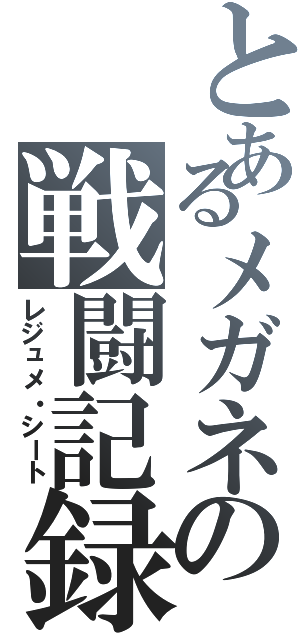 とあるメガネの戦闘記録Ⅱ（レジュメ・シート）