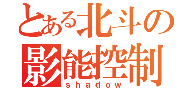 とある北斗の影能控制（ｓｈａｄｏｗ）