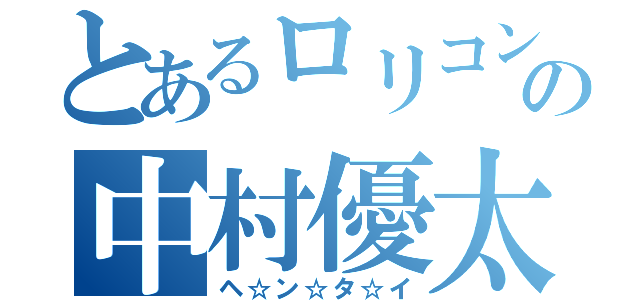 とあるロリコンの中村優太（ヘ☆ン☆タ☆イ）