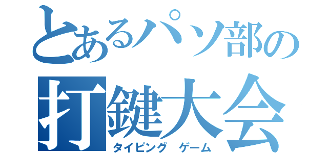 とあるパソ部の打鍵大会（タイピング ゲーム）