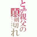 とある親父の真剣切れ（ちゃぶ台返し）