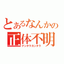 とあるなんかの正体不明（ナンタラカンタラ）