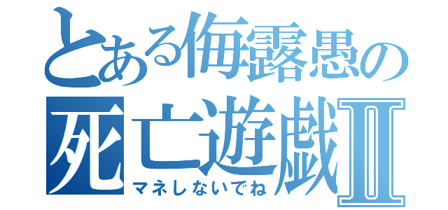 とある侮露愚の死亡遊戯Ⅱ（マネしないでね）