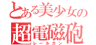 とある美少女の超電磁砲（レールガン）