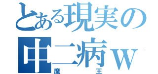 とある現実の中二病ｗ（魔王）