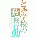 とある学校の危険行動（バットアクション）