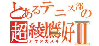 とあるテニス部の超綾鷹好きⅡ（アヤタカズキ）