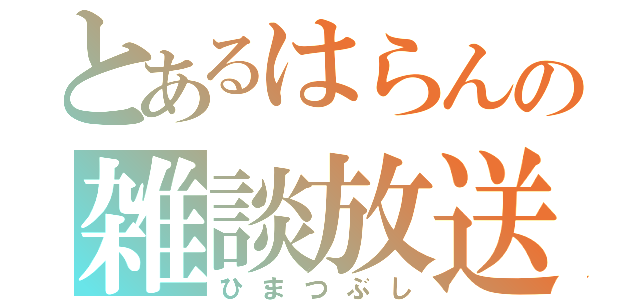 とあるはらんの雑談放送（ひまつぶし）