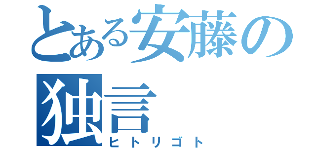 とある安藤の独言（ヒトリゴト）