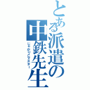 とある派遣の中鉄先生（じゃがりこマスター）