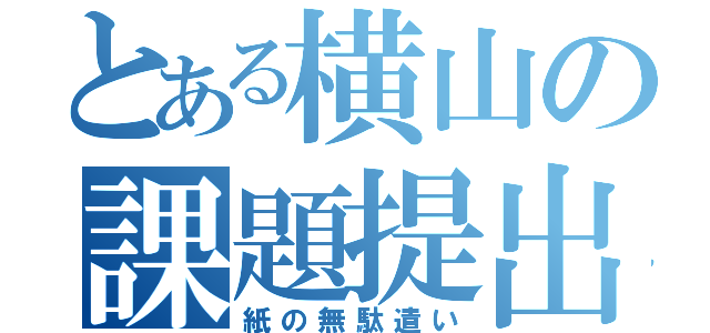 とある横山の課題提出（紙の無駄遣い）