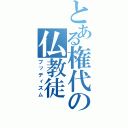 とある権代の仏教徒（ブッディズム）