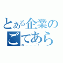 とある企業のごてあら（ポーーー！）