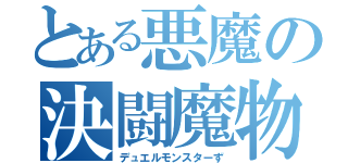 とある悪魔の決闘魔物（デュエルモンスターず）