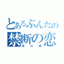 とあるぶんたの禁断の恋（荒川編）