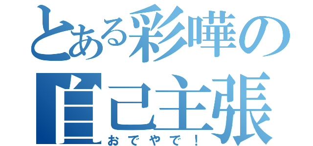 とある彩嘩の自己主張（おでやで！）