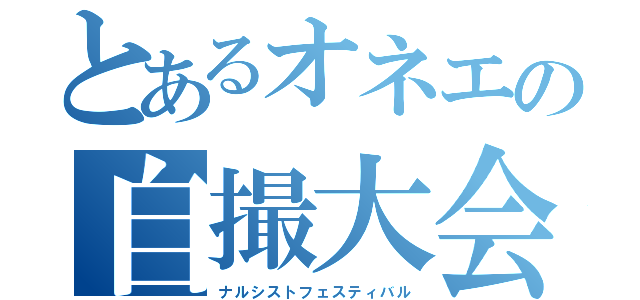 とあるオネエの自撮大会（ナルシストフェスティバル）