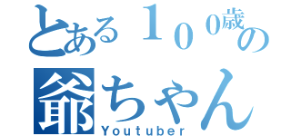 とある１００歳の爺ちゃん（Ｙｏｕｔｕｂｅｒ）