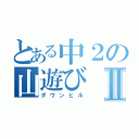 とある中２の山遊びⅡ（ダウンヒル）