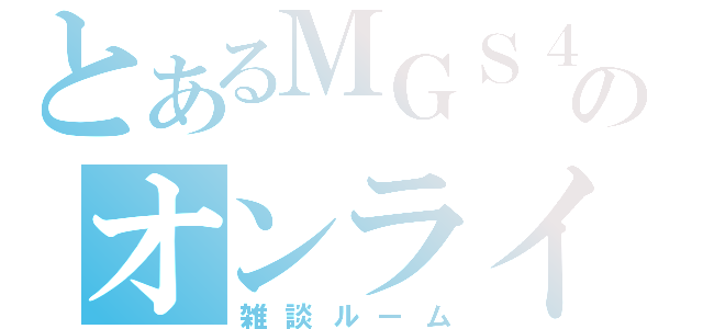 とあるＭＧＳ４のオンライン（雑談ルーム）