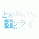 とあるＭＧＳ４のオンライン（雑談ルーム）