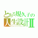 とある規久子の人生設計Ⅱ（ライフプラン）