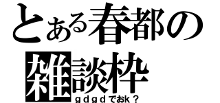 とある春都の雑談枠（ｇｄｇｄでおｋ？）