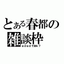 とある春都の雑談枠（ｇｄｇｄでおｋ？）