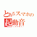 とあるスマホの起動音（＼ブシモッ／）