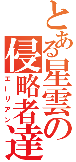 とある星雲の侵略者達（エーリアン）