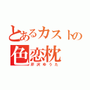 とあるカストの色恋枕（芹沢ゆうた）