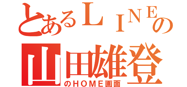 とあるＬＩＮＥの山田雄登（のＨＯＭＥ画面）