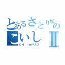 とあるさとり妖怪のこいしⅡ（ＣＨｉｎｏＰＡＤ）