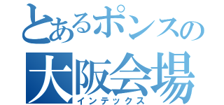 とあるポンスの大阪会場（インテックス）