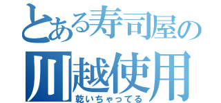 とある寿司屋の川越使用（乾いちゃってる）