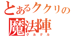 とあるククリの魔法陣（グルグル）