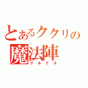 とあるククリの魔法陣（グルグル）