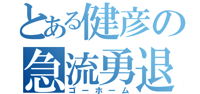 とある健彦の急流勇退（ゴーホーム）