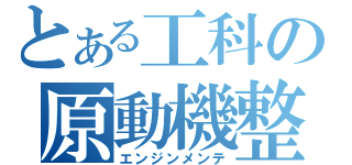 とある工科の原動機整備（エンジンメンテ）