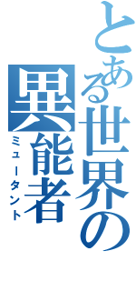 とある世界の異能者（ミュータント）