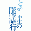 とある一中生の修学旅行（スクールトリップ）