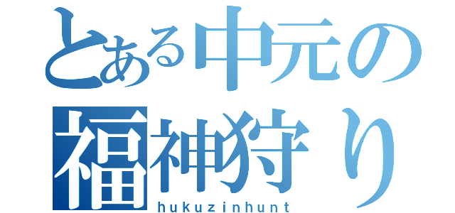 とある中元の福神狩り（ｈｕｋｕｚｉｎｈｕｎｔ）