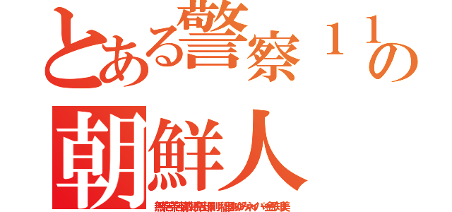 とある警察１１０番の朝鮮人（無茶苦茶苦情森川亮出澤剛 稲垣あゆみネイバー金子知美）