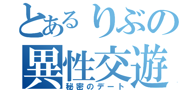 とあるりぶの異性交遊（秘密のデート）