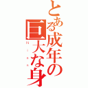 とある成年の巨大な身長（Ｎｉａｎ）