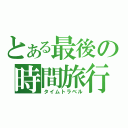 とある最後の時間旅行（タイムトラベル）